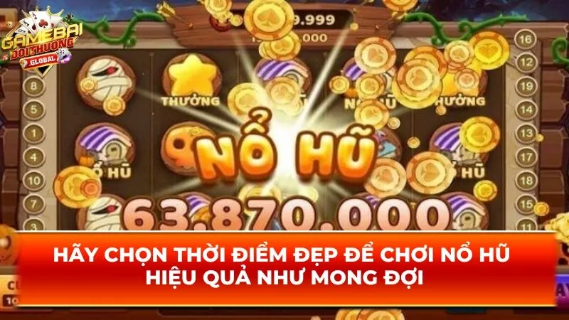 Hãy chọn thời điểm đẹp để chơi nổ hũ hiệu quả như mong đợi