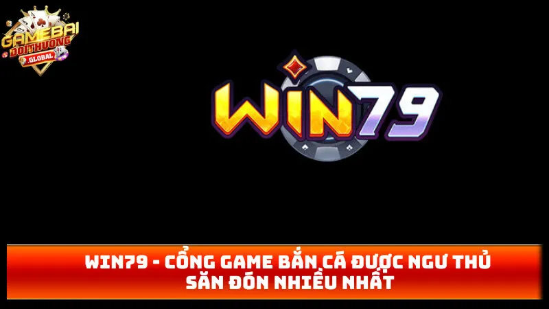 Win79 – Cổng Game Bắn Cá Hot Hit Dành Cho Ngư Thủ