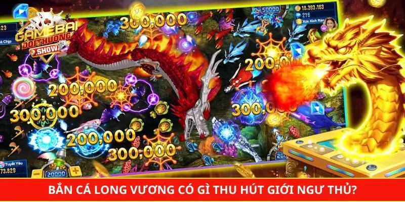 Bắn cá Long Vương có gì thu hút giới ngư thủ?