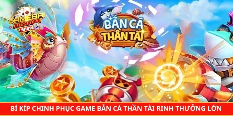 Bí Kíp Chinh Phục Game Bắn Cá Thần Tài Rinh Thưởng Lớn