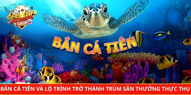 Bắn Cá Tiên Và Lộ Trình Trở Thành Trùm Săn Thưởng Thực Thụ