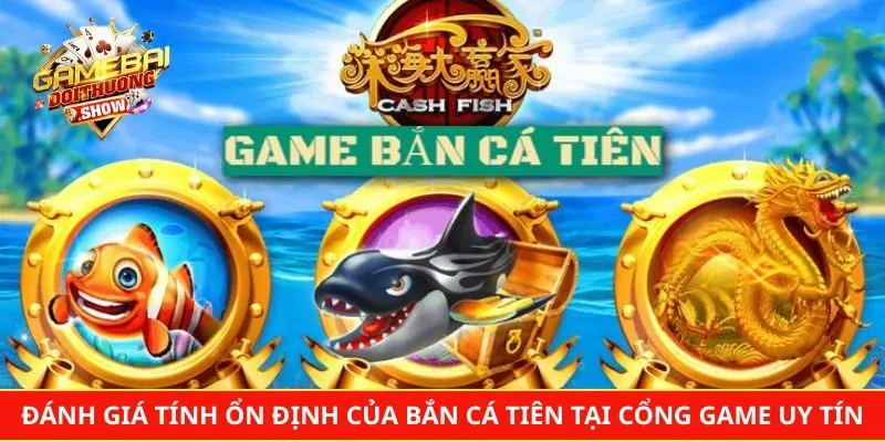 Đánh giá tính ổn định của bắn cá Tiên tại cổng game uy tín