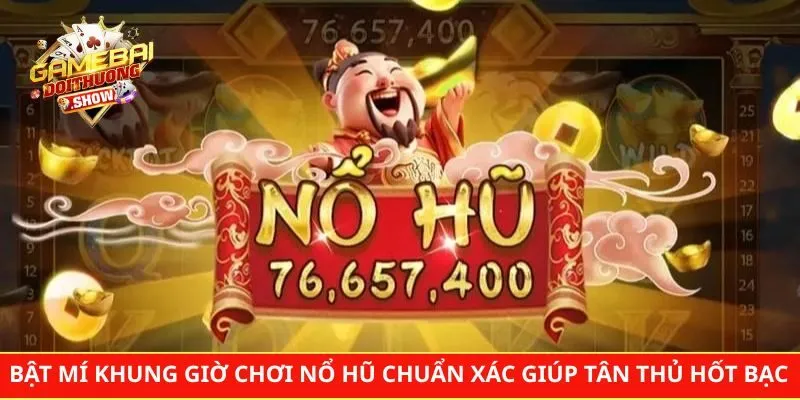 Bật Mí Khung Giờ Chơi Nổ Hũ Chuẩn Xác Giúp Tân Thủ Hốt Bạc